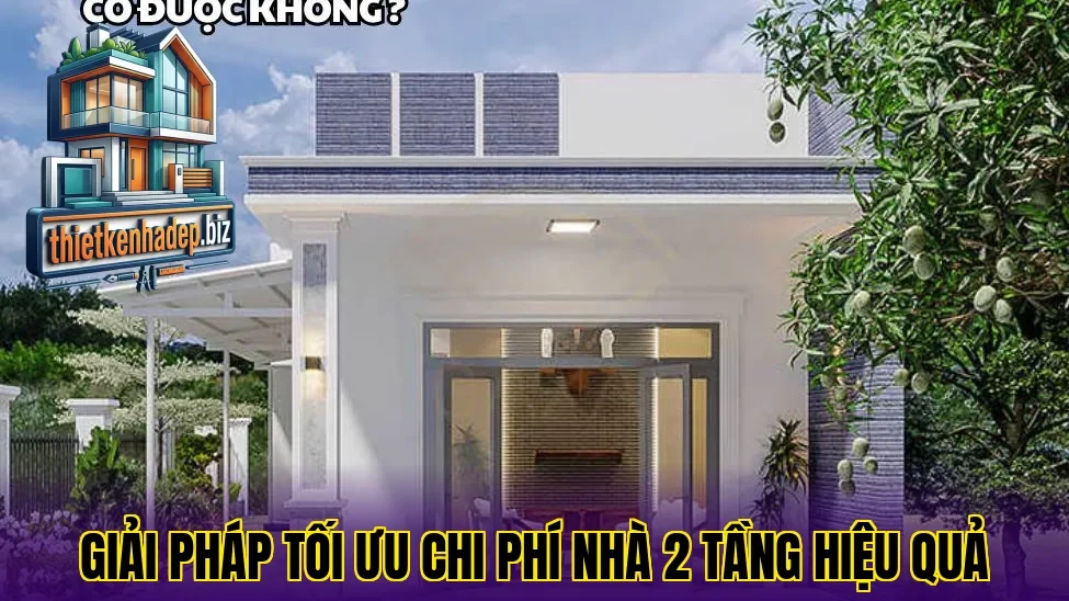 Giải pháp tối ưu chi phí nhà 2 tầng hiệu quả