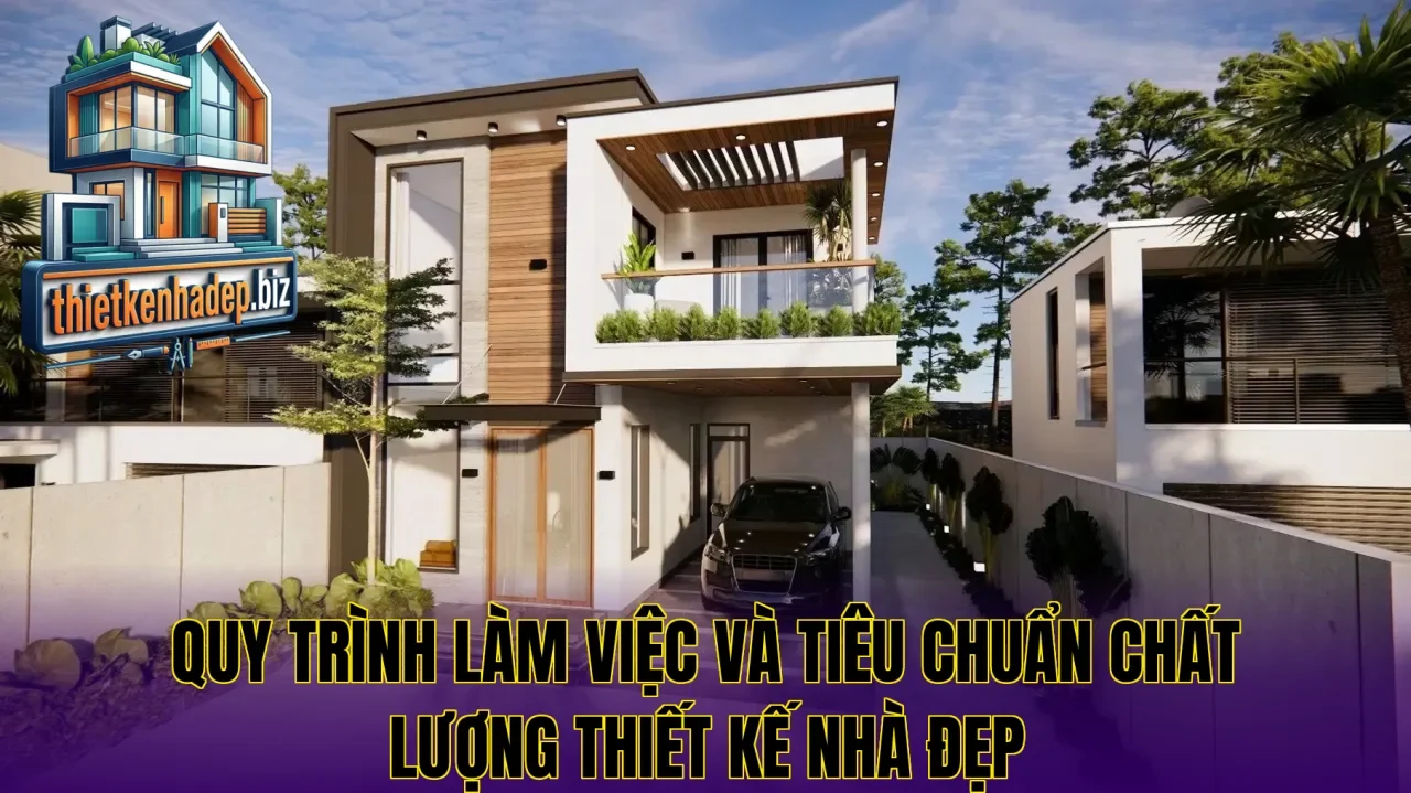 Quy trình làm việc và tiêu chuẩn chất lượng thiết kế nhà đẹp