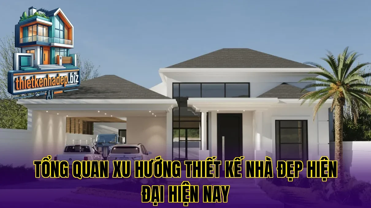 Tổng quan xu hướng thiết kế nhà đẹp hiện đại hiện nay